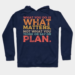 What you do is what matters, not what you think or say or plan, Inspirational words. Hoodie